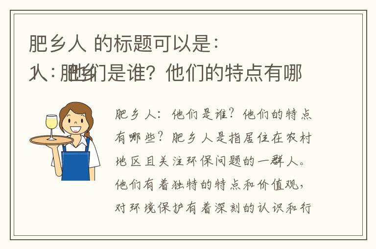 肥鄉人 的標題可以是：
1、肥鄉人：他們是誰(shuí)？他們的特點(diǎn)有哪些？
2、探尋肥鄉人的生活方式和價(jià)值觀(guān)
3、肥鄉人：他們對當地經(jīng)濟和文化發(fā)展的影響力
4、肥鄉人：他們在社會(huì )中扮演著(zhù)怎樣的角色？
5、了解肥