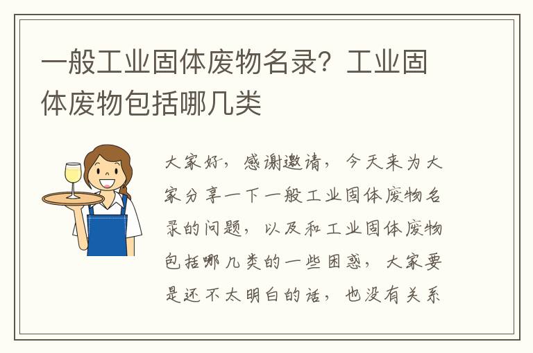 一般工業(yè)固體廢物名錄？工業(yè)固體廢物包括哪幾類(lèi)